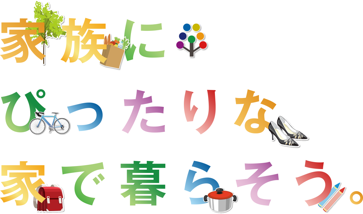 家族にぴったりな家で暮らそう。